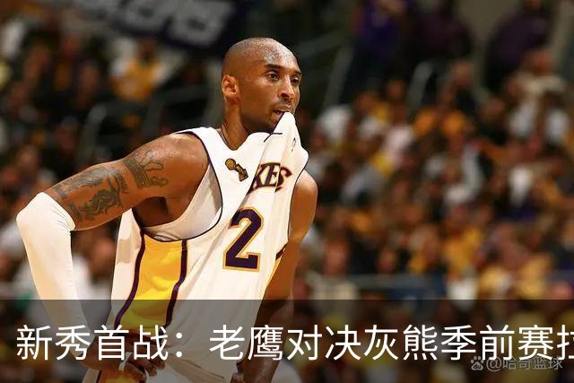 新秀首战：老鹰对决灰熊季前赛拉开帷幕